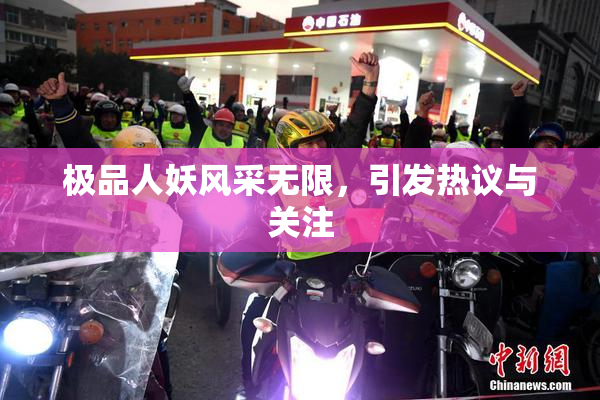 极品人妖风采无限，引发热议与关注