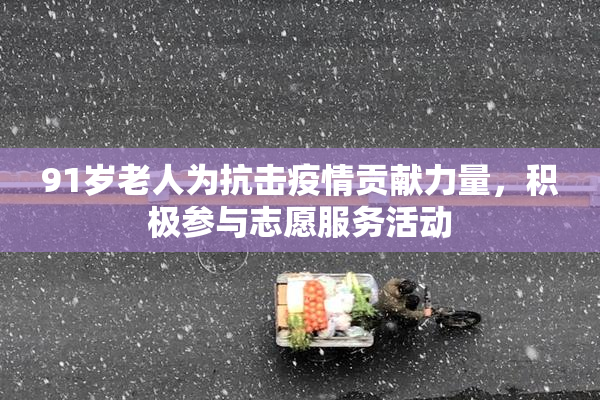 91岁老人为抗击疫情贡献力量，积极参与志愿服务活动