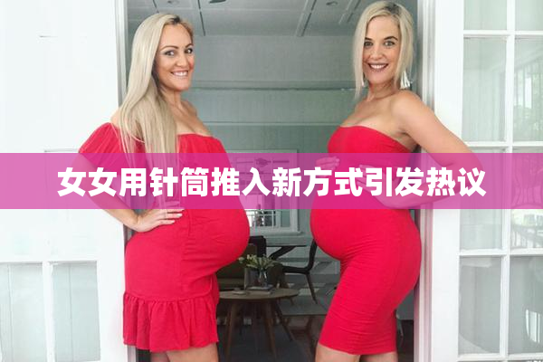 女女用针筒推入新方式引发热议