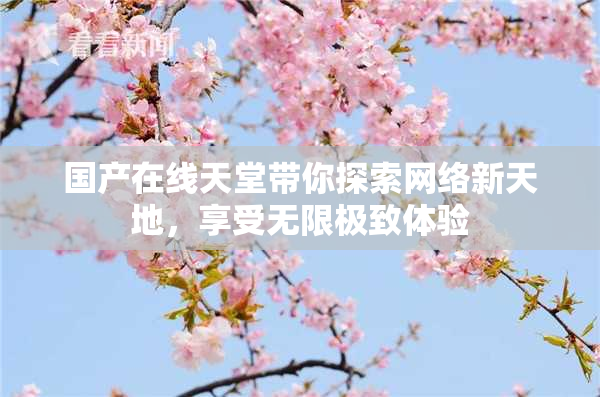 国产在线天堂带你探索网络新天地，享受无限极致体验