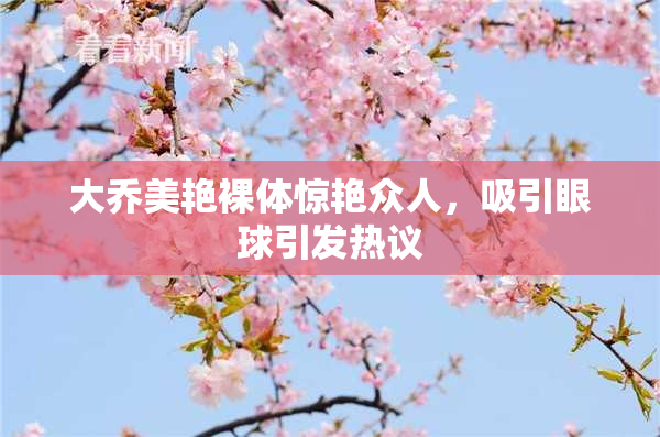 大乔美艳裸体惊艳众人，吸引眼球引发热议