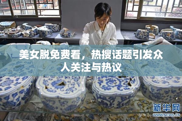 美女脱免费看，热搜话题引发众人关注与热议