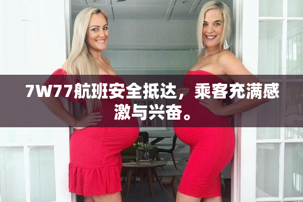 7W77航班安全抵达，乘客充满感激与兴奋。
