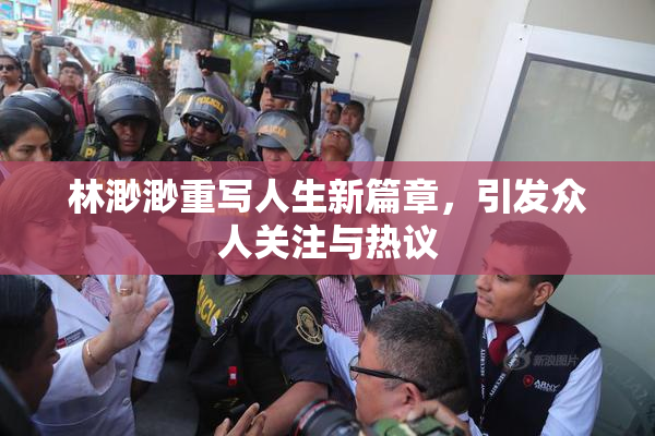 林渺渺重写人生新篇章，引发众人关注与热议