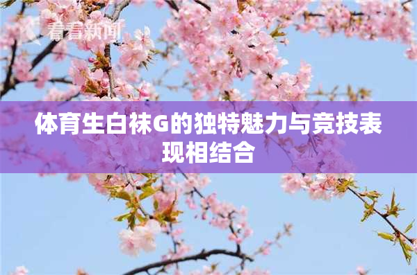 体育生白袜G的独特魅力与竞技表现相结合