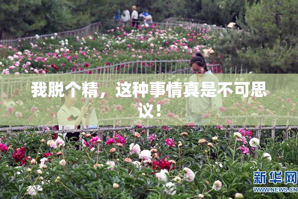 我脱个精，这种事情真是不可思议！