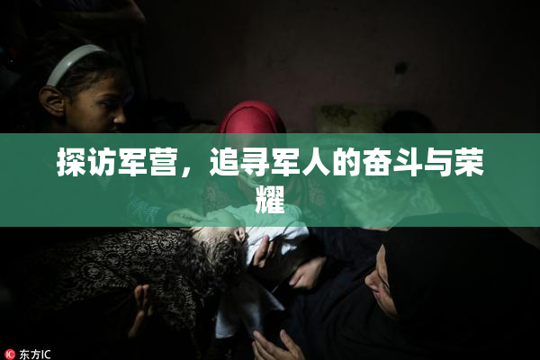 探访军营，追寻军人的奋斗与荣耀