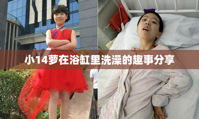 小14萝在浴缸里洗澡的趣事分享