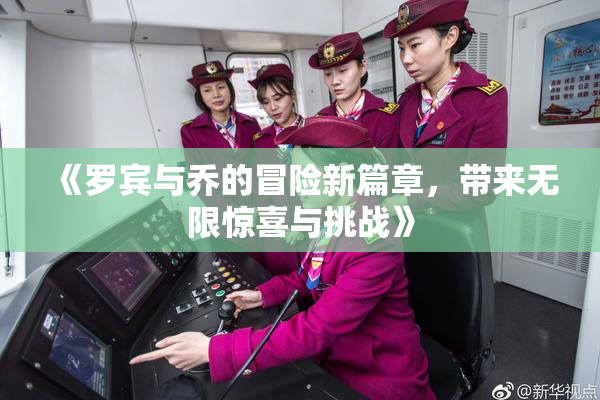 《罗宾与乔的冒险新篇章，带来无限惊喜与挑战》