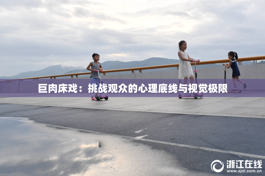 巨肉床戏：挑战观众的心理底线与视觉极限