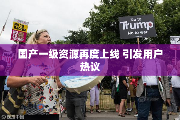国产一级资源再度上线 引发用户热议