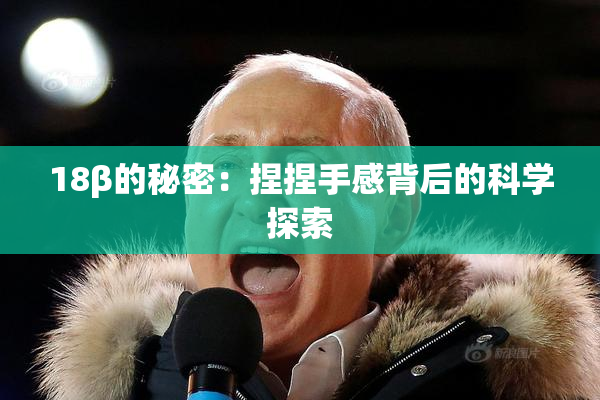 18β的秘密：捏捏手感背后的科学探索