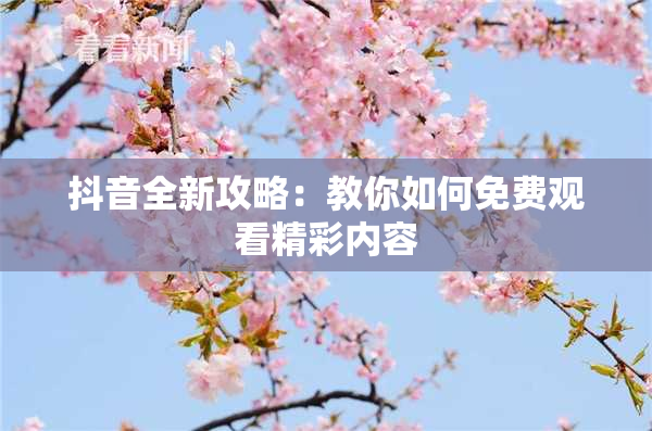 抖音全新攻略：教你如何免费观看精彩内容
