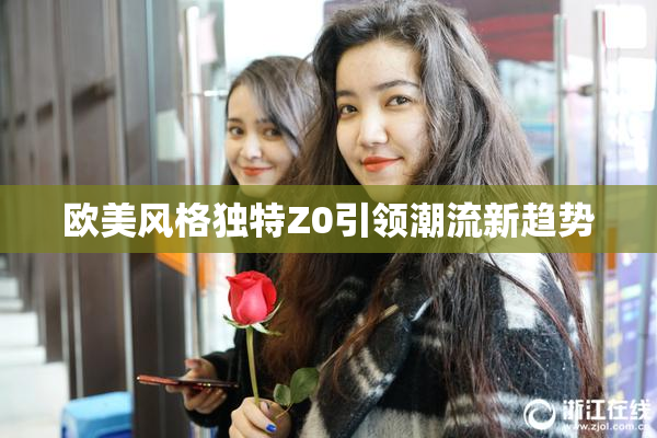 欧美风格独特Z0引领潮流新趋势