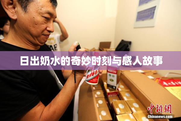 日出奶水的奇妙时刻与感人故事