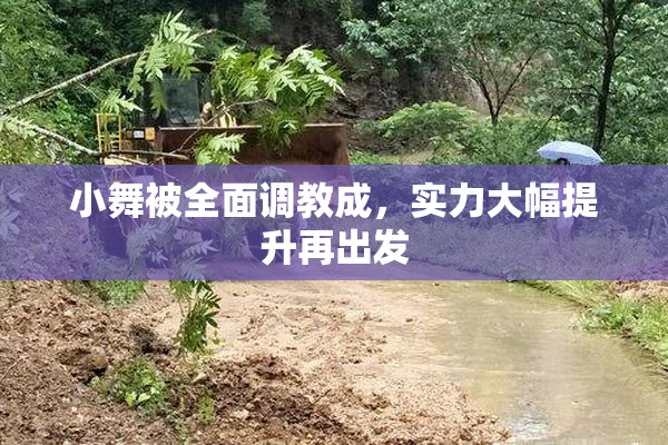 小舞被全面调教成，实力大幅提升再出发