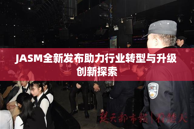 JASM全新发布助力行业转型与升级创新探索