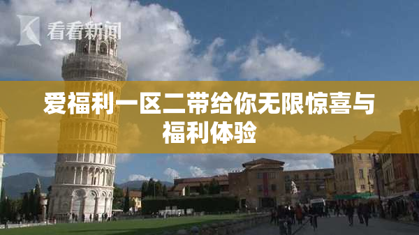 爱福利一区二带给你无限惊喜与福利体验