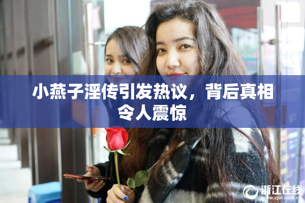 小燕子淫传引发热议，背后真相令人震惊