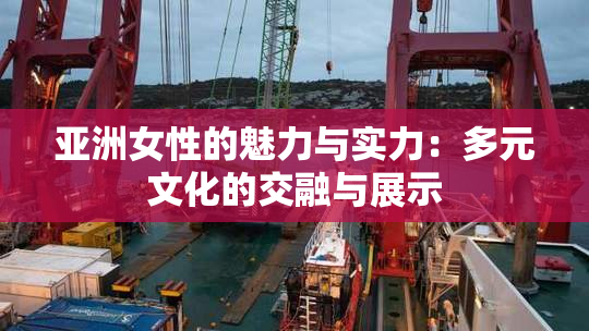 亚洲女性的魅力与实力：多元文化的交融与展示