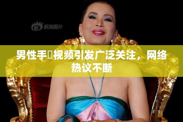 男性手婬视频引发广泛关注，网络热议不断