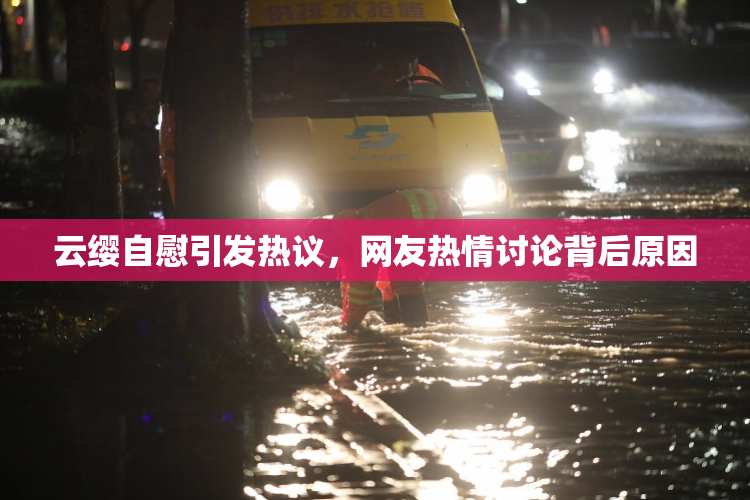 云缨自慰引发热议，网友热情讨论背后原因