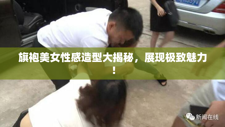 旗袍美女性感造型大揭秘，展现极致魅力！