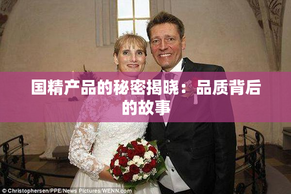 国精产品的秘密揭晓：品质背后的故事