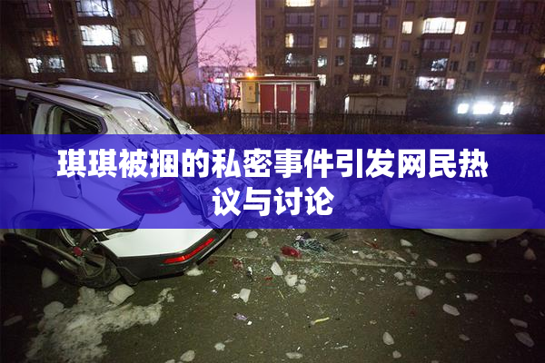 琪琪被捆的私密事件引发网民热议与讨论