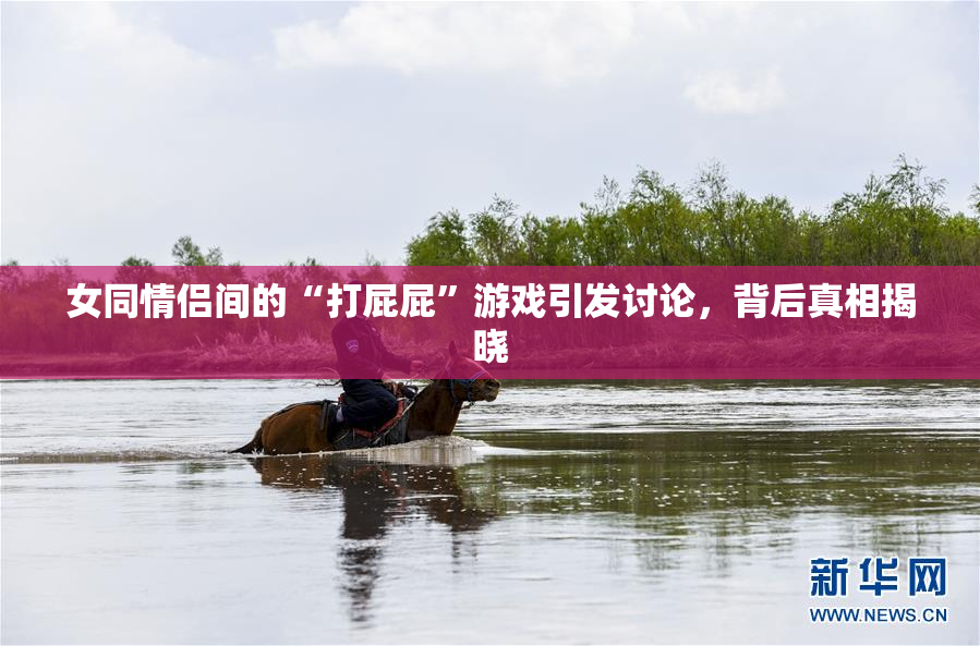 女同情侣间的“打屁屁”游戏引发讨论，背后真相揭晓