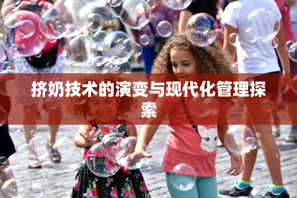 挤奶技术的演变与现代化管理探索
