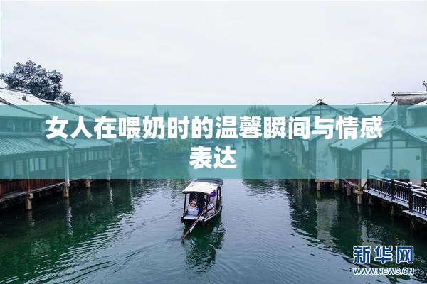 女人在喂奶时的温馨瞬间与情感表达