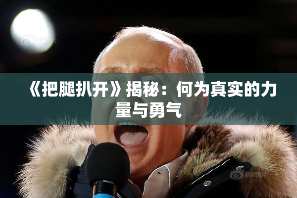 《把腿扒开》揭秘：何为真实的力量与勇气