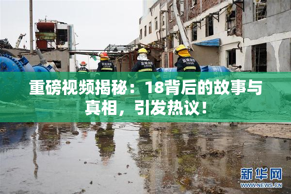 重磅视频揭秘：18背后的故事与真相，引发热议！