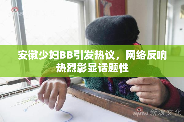 安徽少妇BB引发热议，网络反响热烈彰显话题性