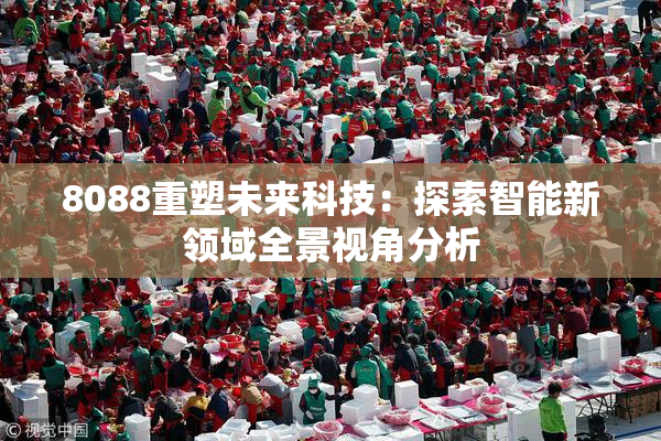 8088重塑未来科技：探索智能新领域全景视角分析