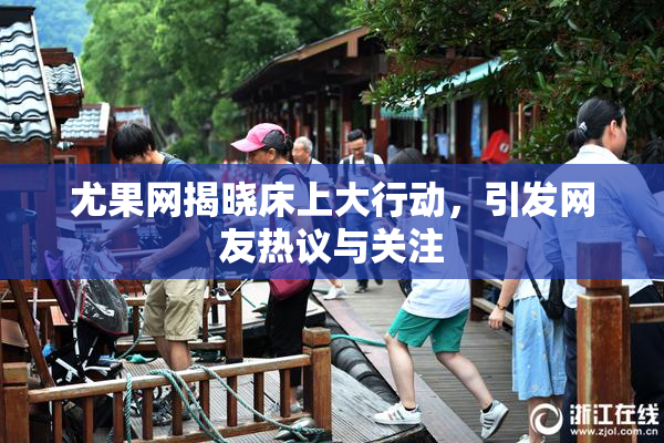 尤果网揭晓床上大行动，引发网友热议与关注