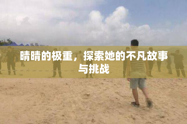 晴晴的极重，探索她的不凡故事与挑战