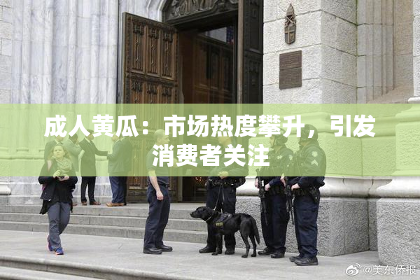 成人黄瓜：市场热度攀升，引发消费者关注