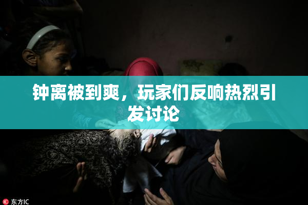 钟离被到爽，玩家们反响热烈引发讨论