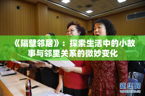 《隔壁邻居》：探索生活中的小故事与邻里关系的微妙变化