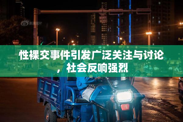 性裸交事件引发广泛关注与讨论，社会反响强烈