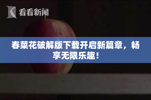 春菜花破解版下载开启新篇章，畅享无限乐趣！