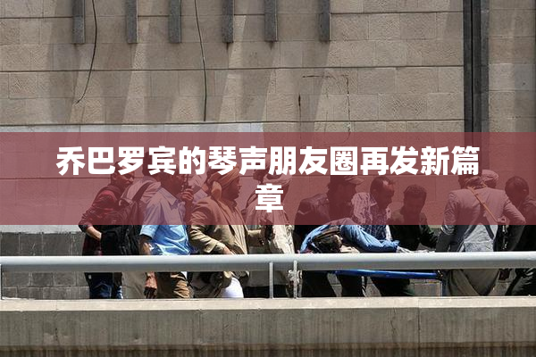 乔巴罗宾的琴声朋友圈再发新篇章