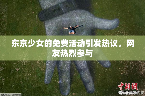东京少女的免费活动引发热议，网友热烈参与