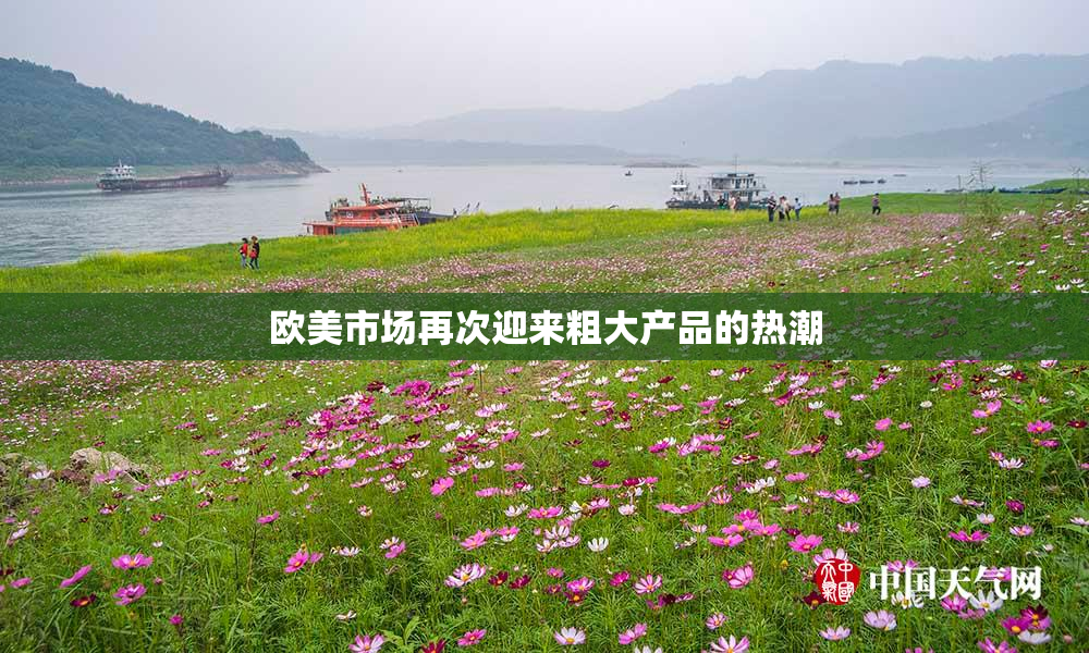 欧美市场再次迎来粗大产品的热潮