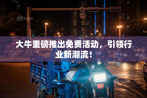 大牛重磅推出免费活动，引领行业新潮流！
