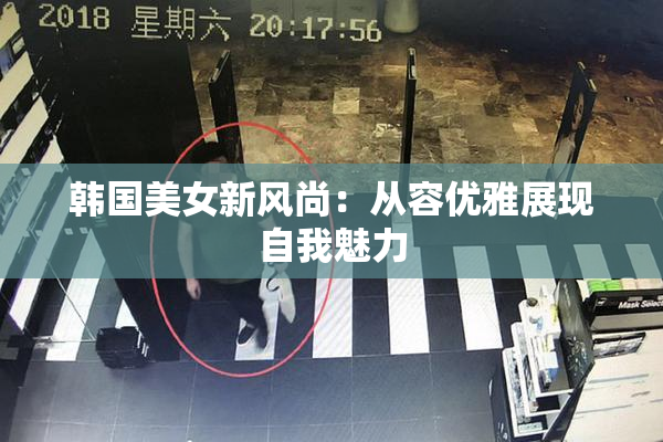 韩国美女新风尚：从容优雅展现自我魅力