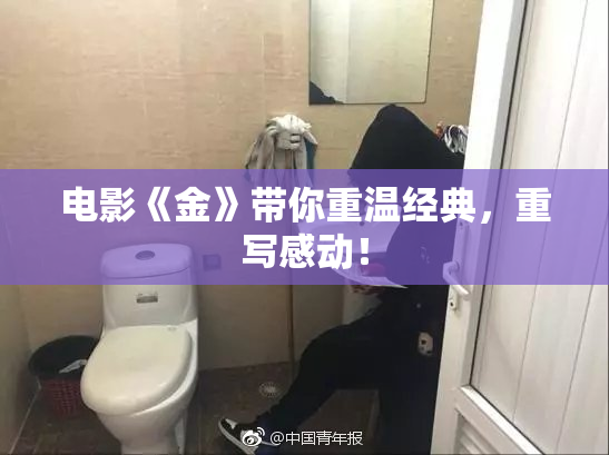 电影《金》带你重温经典，重写感动！