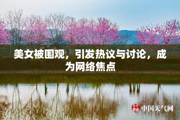 美女被围观，引发热议与讨论，成为网络焦点